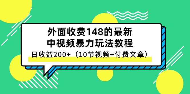 （2647期）外面收费148的最新中视频暴力玩法教程，日收益200+（10节视频+付费文章）-课程网