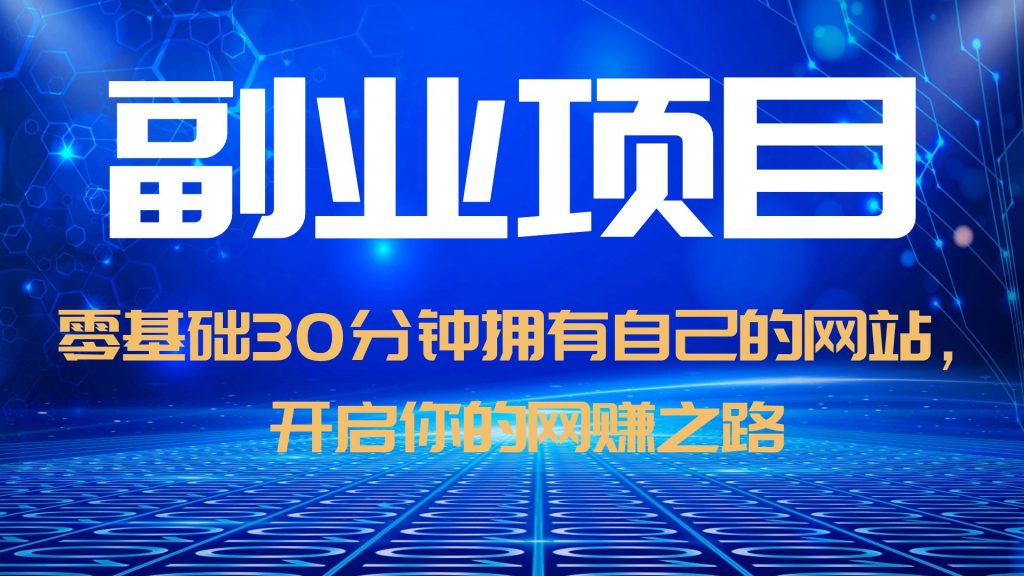 （6203期）零基础30分钟拥有自己的网站，日赚1000+，开启你的网赚之路（教程+源码）-课程网