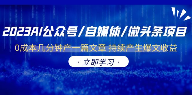（6374期）2023AI公众号/自媒体/微头条项目  0成本几分钟产一篇文章 持续产生爆文收益-课程网