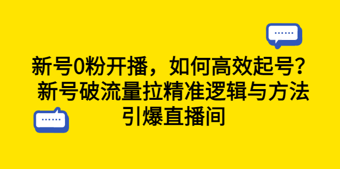 （6486期）新号0粉开播，如何高效起号？新号破流量拉精准逻辑与方法，引爆直播间-课程网