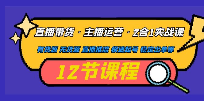 （4965期）直播带货·主播运营2合1实战课 有货源 无货源 直播推流 极速起号 稳定出单-课程网