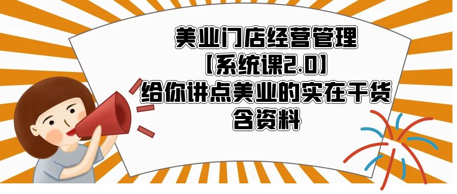 （5738期）美业门店经营管理【系统课2.0】给你讲点美业的实在干货，含资料-课程网