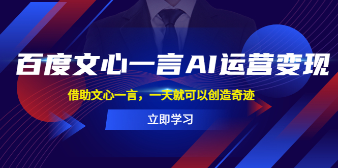 （5716期）百度·文心一言AI·运营变现，借助文心一言，一天就可以创造奇迹-课程网