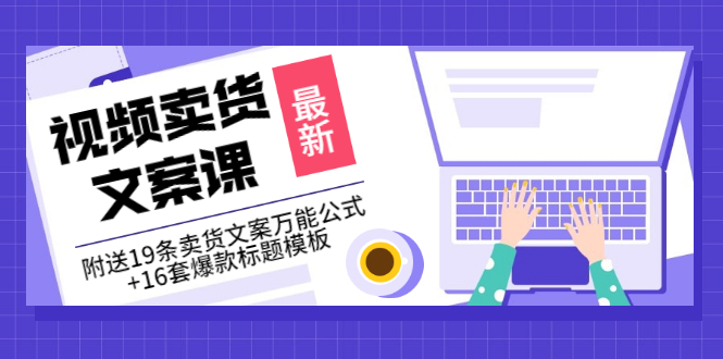 （3007期）价值399《视频卖货文案课》附送19条卖货文案万能公式+16套爆款标题模板-课程网
