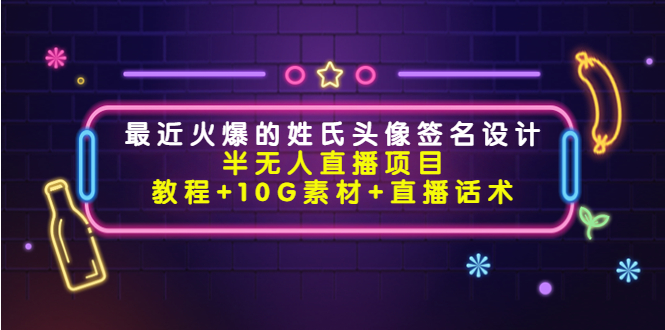 （4168期）最近火爆的姓氏头像签名设计半无人直播项目（教程+10G素材+直播话术）-课程网