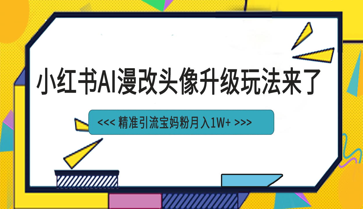 （6914期）小红书最新AI漫改头像项目，精准引流宝妈粉，月入1w+-课程网