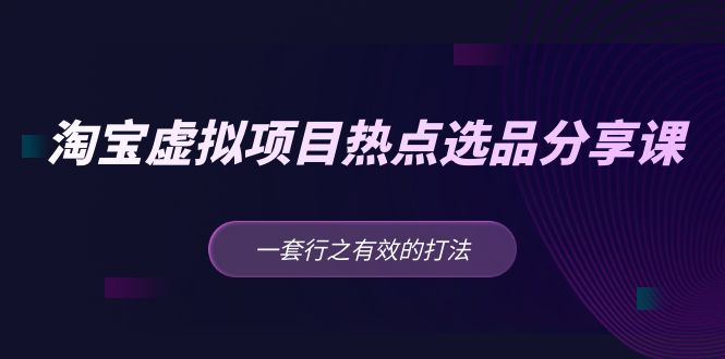（5064期）黄岛主 · 淘宝虚拟项目热点选品分享课：一套行之有效的打法！-课程网