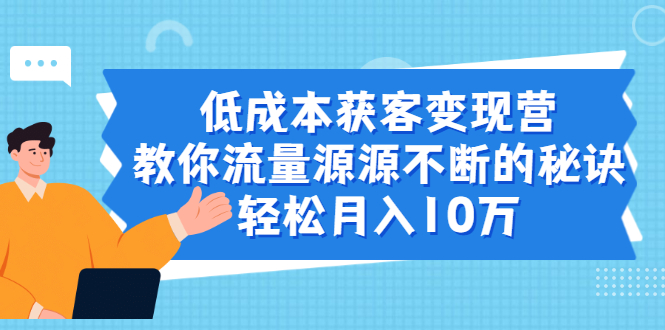 （1909期）低成本获客变现营，教你流量源源不断的秘诀，轻松月入10万-课程网