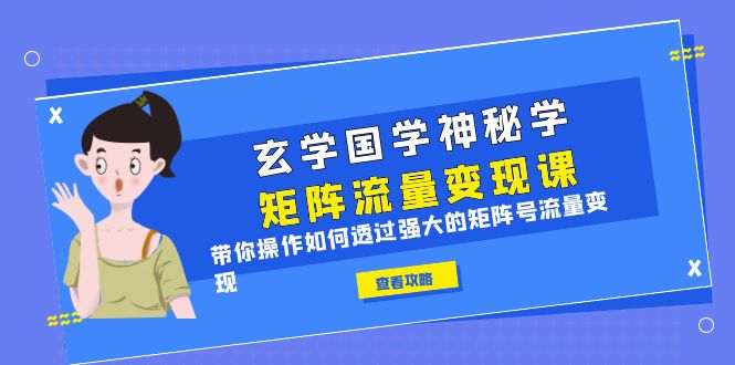 （6445期）玄学国学神秘学矩阵·流量变现课，带你操作如何透过强大的矩阵号流量变现-课程网