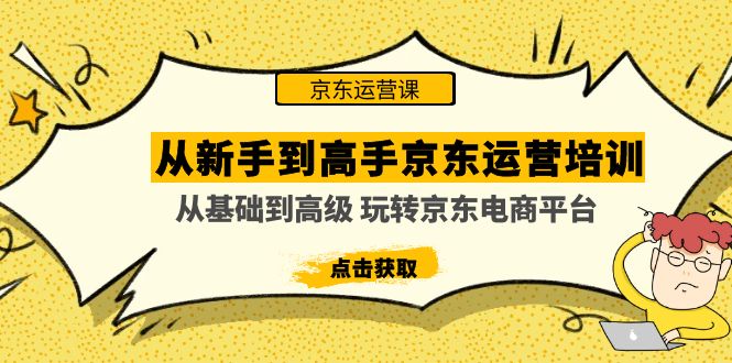 （4792期）从新手到高手京东运营培训：从基础到高级 玩转京东电商平台(无中创水印)-课程网