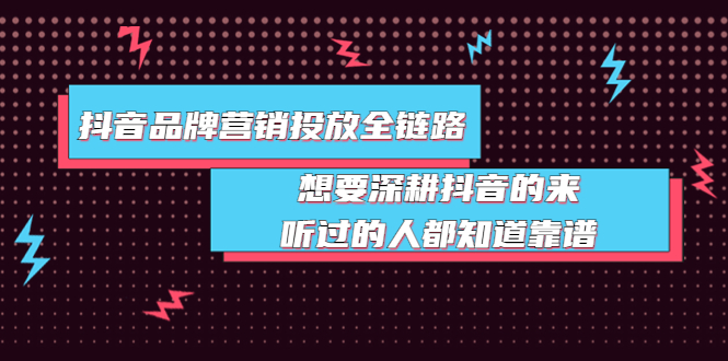 （3650期）抖音品牌营销投放全链路：想要深耕抖音的来，听过的人都知道靠谱-课程网