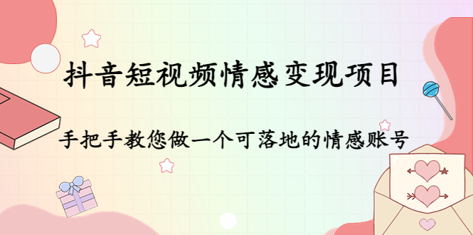 （4541期）抖音短视频情感变现项目：手把手教您做一个可落地的情感账号-课程网