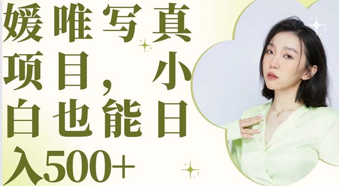 （6013期）最新出炉媛唯写真项目，小白可日入500+-课程网