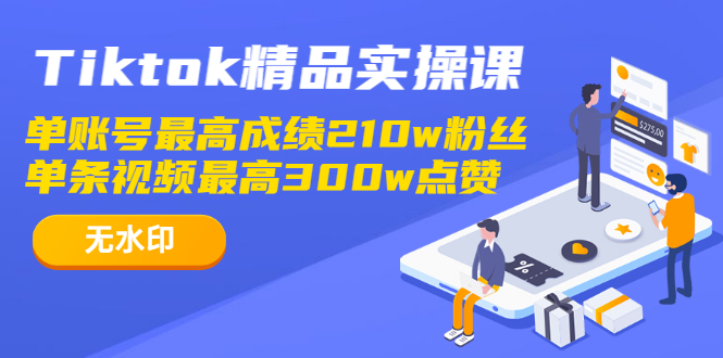 （1222期）Tiktok精品实操课,单账号最高成绩210w粉丝 单条视频最高300w点赞（无水印）-课程网