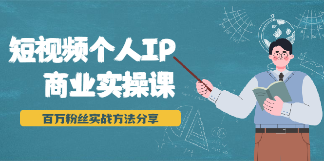 （1927期）短视频个人IP商业实操课，百万粉丝实战方法分享，小白也能实现流量变现-课程网