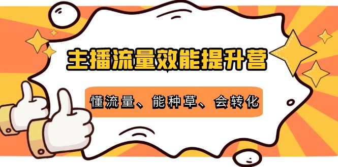 （4063期）主播流量效能提升营：懂流量、能种草、会转化，清晰明确方法规则-课程网