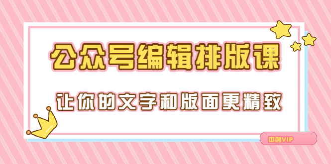 （3298期）永不过时的「公众号编辑排版课」让你的文字和版面更精致（15节课）-课程网