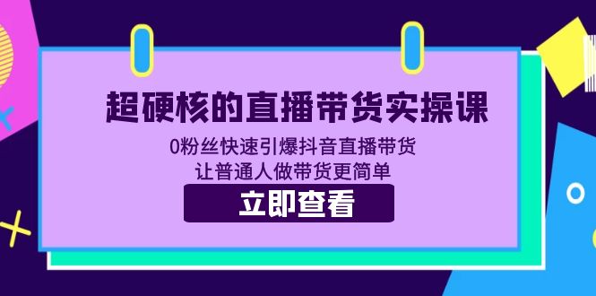 （5702期）超硬核的直播带货实操课 0粉丝快速引爆抖音直播带货 让普通人做带货更简单-课程网