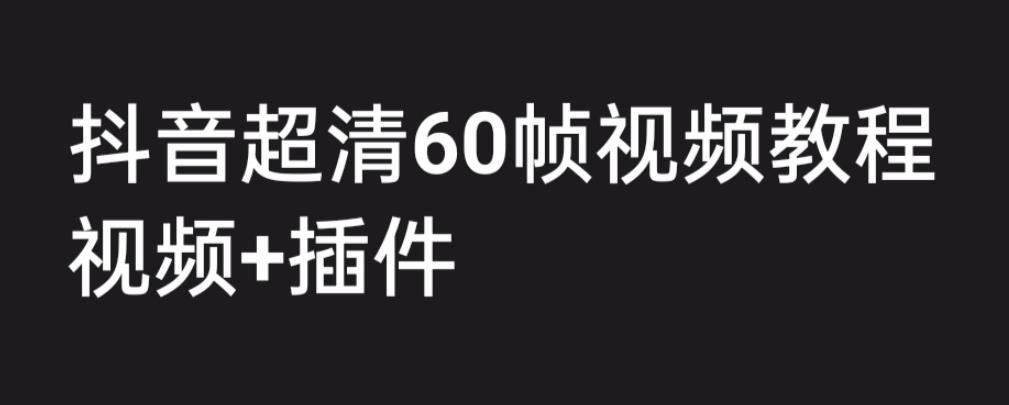 （6412期）外面收费2300的抖音高清60帧视频教程，学会如何制作视频（教程+插件）-课程网