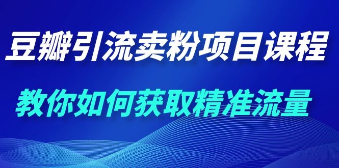 (1115期)九京·豆瓣引流卖粉项目课程,教你如何获取精准流量(价值1200元)