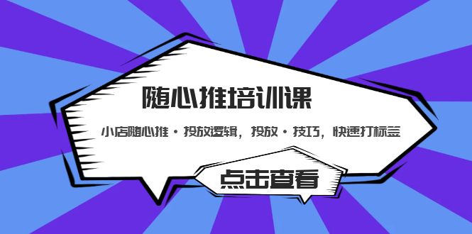 （5145期）随心推培训课：小店随心推·投放逻辑，投放·技巧，快速打标签-课程网