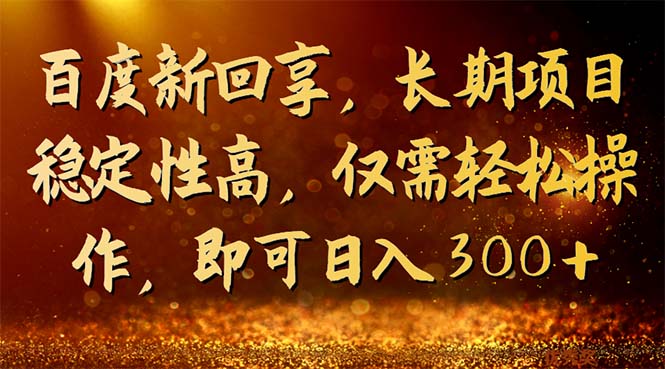 （7033期）百度新回享，长期项目稳定性高，仅需轻松操作，即可日入300+-课程网