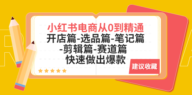 （5527期）小红书电商从0到精通：开店篇-选品篇-笔记篇-剪辑篇-赛道篇  快速做出爆款-课程网