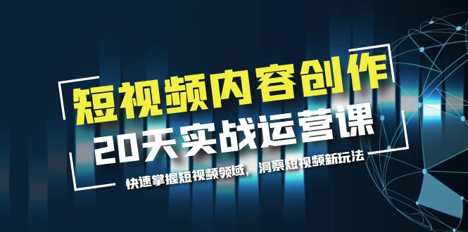 （5879期）短视频内容创作20天实战运营课，快速掌握短视频领域，洞察短视频新玩法-课程网