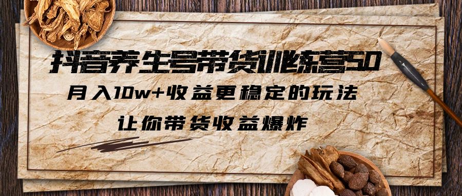 （6272期）抖音养生号带货·训练营5.0 月入10w+稳定玩法 让你带货收益爆炸(更新)-课程网