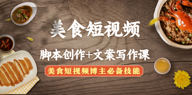 （4517期）美食短视频脚本创作+文案写作课：美食短视频博主必备技能-课程网