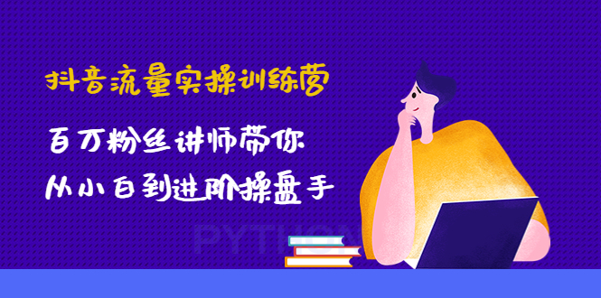 （4596期）抖音流量实操训练营：百万粉丝讲师带你从小白到进阶操盘手！-课程网