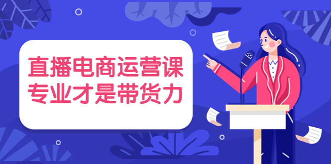 （3954期）直播电商运营课，专业才是带货力 价值699-课程网