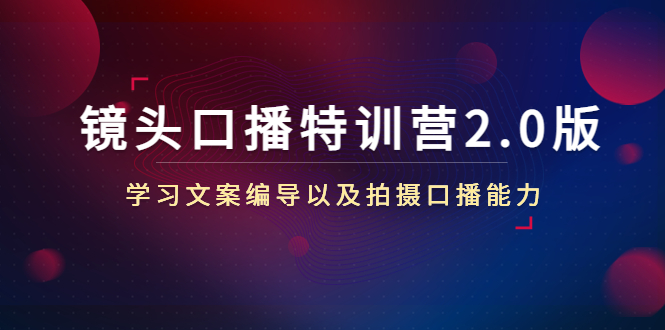 （4552期）镜头口播特训营2.0版，学习文案编导以及拍摄口播能力（50节课时）-课程网