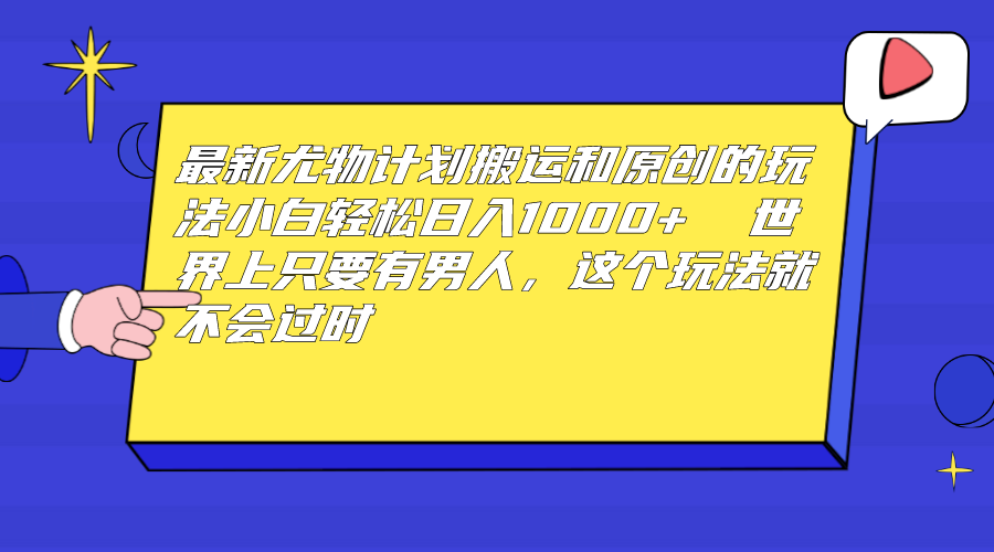 （6949期）最新尤物计划搬运和原创玩法：小白日入1000+ 世上只要有男人，玩法就不过时-课程网