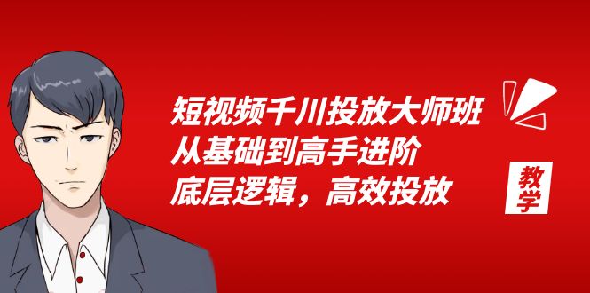 （6182期）短视频千川投放大师班，从基础到高手进阶，底层逻辑，高效投放（15节）-课程网