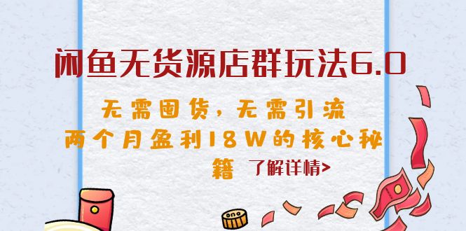 （6522期）闲鱼无货源店群玩法6.0，无需囤货，无需引流，两个月盈利18W的核心秘籍-课程网