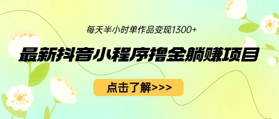 （6613期）最新抖音小程序撸金躺赚项目，一部手机每天半小时，单个作品变现1300+-课程网
