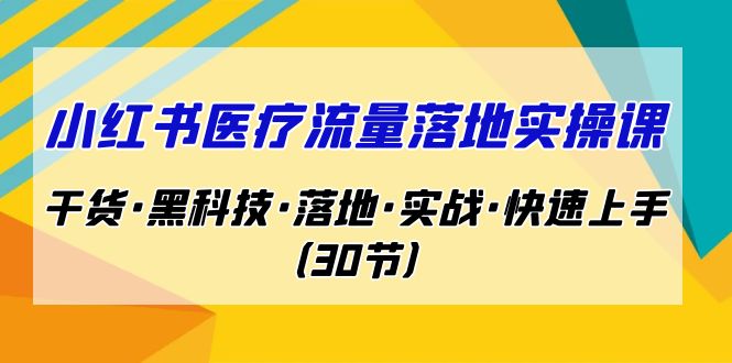（7006期）小红书·医疗流量落地实操课，干货·黑科技·落地·实战·快速上手（30节）-课程网