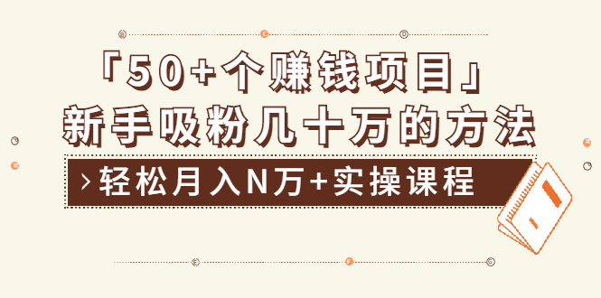 （1923期）分享50+个最新2021赚钱项目：新手吸粉几十万方法，轻松月入N万+实操课程-课程网