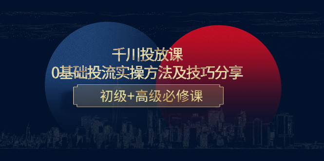 （4249期）千川投放课：0基础投流实操方法及技巧分享，初级+高级必修课-课程网