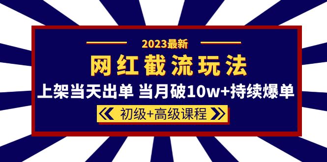 （5826期）2023网红·同款截流玩法【初级+高级课程】上架当天出单 当月破10w+持续爆单-课程网