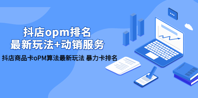 （5924期）抖店/opm排名/最新玩法+动销服务，抖店商品卡oPM算法最新玩法 暴力卡排名-课程网