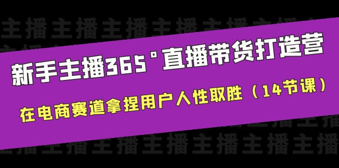 （6389期）新手主播365°直播带货·打造营，在电商赛道拿捏用户人性取胜（14节课）-课程网