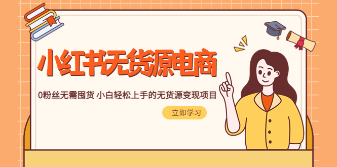 （5683期）2023小红书·无货源电商1.0，0粉丝无需囤货 小白轻松上手的无货源变现项目-课程网