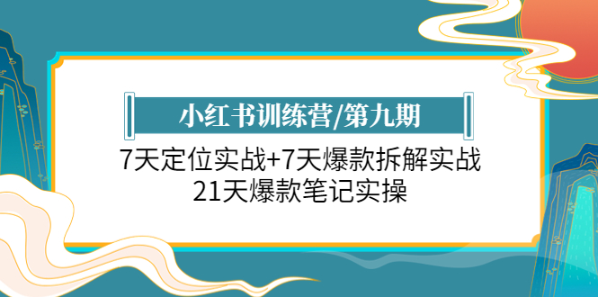 （6016期）小红书训练营/第九期：7天定位实战+7天爆款拆解实战，21天爆款笔记实操-课程网