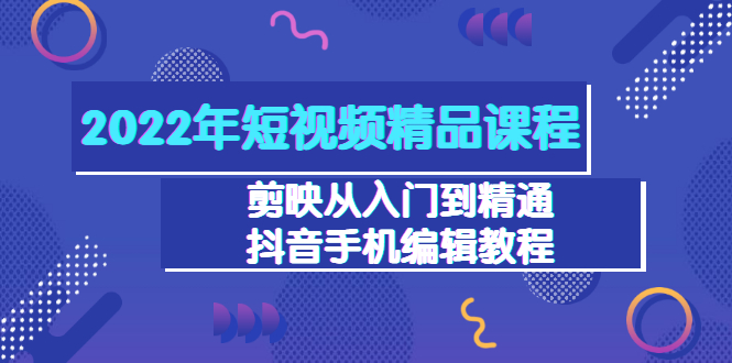 （3109期）2022年短视频精品课程：剪映从入门到精通，抖音手机编辑教程（98节）-课程网