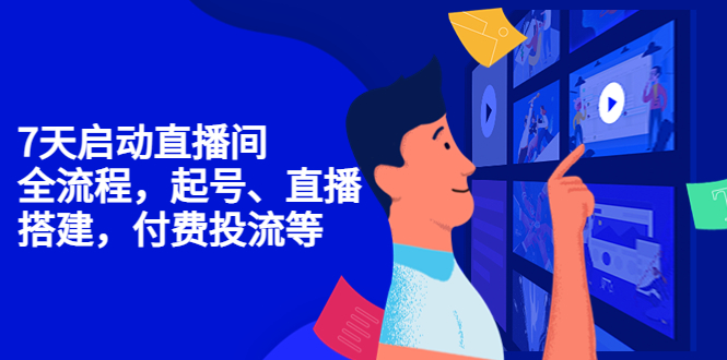 （4154期）7天启动直播间，全流程起号、直播搭建，付费投流等-课程网