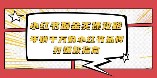 （2041期）小红书掘金实操攻略，年销千万的小红书品牌打爆款指南-课程网