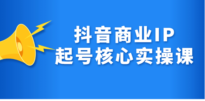 (2309期)抖音商业IP起号核心实操课,带你玩转算法,流量,内容,架构,变现
