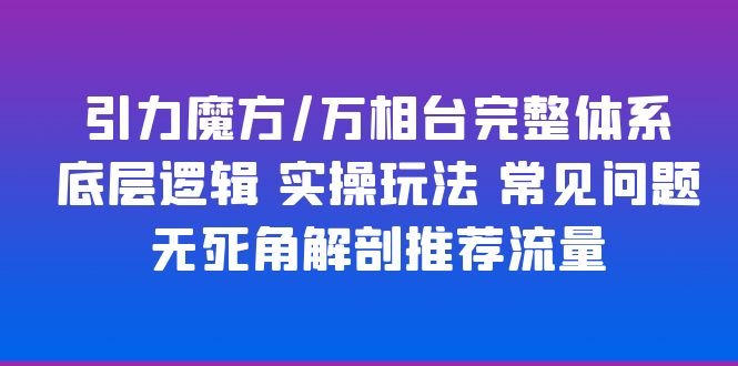 （6015期）引力魔方/万相台完整体系 底层逻辑 实操玩法 常见问题 无死角解剖推荐流量-课程网